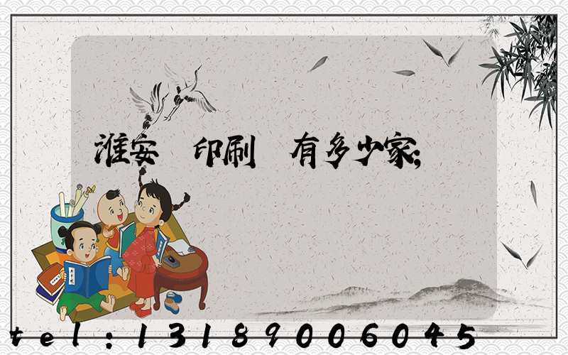 淮安區印刷廠有多少家