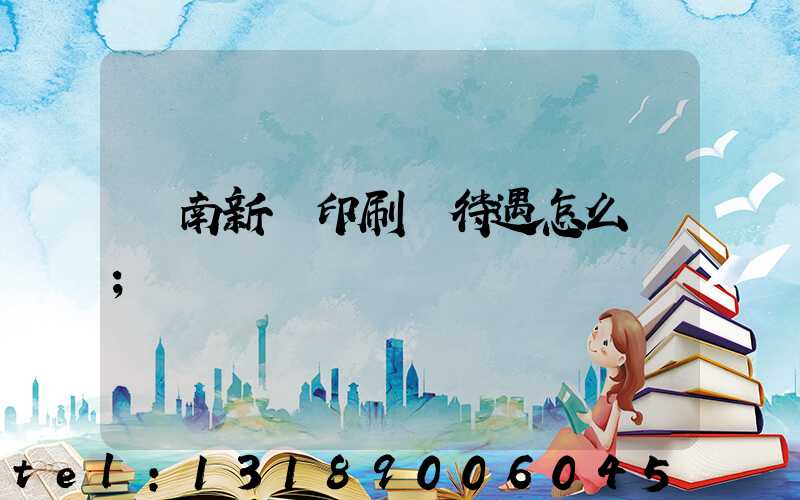 濟南新華印刷廠待遇怎么樣