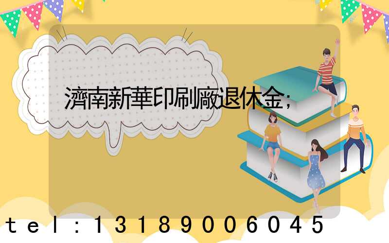 濟南新華印刷廠退休金