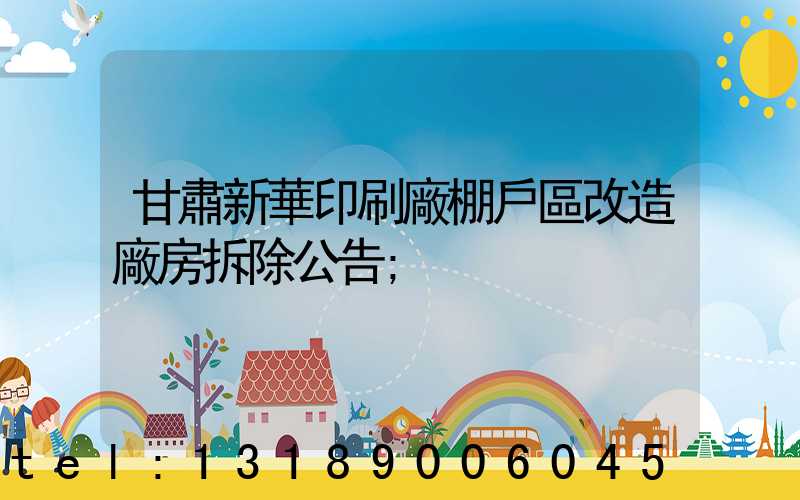 甘肅新華印刷廠棚戶區改造廠房拆除公告