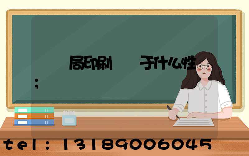 稅務局印刷廠屬于什么性質