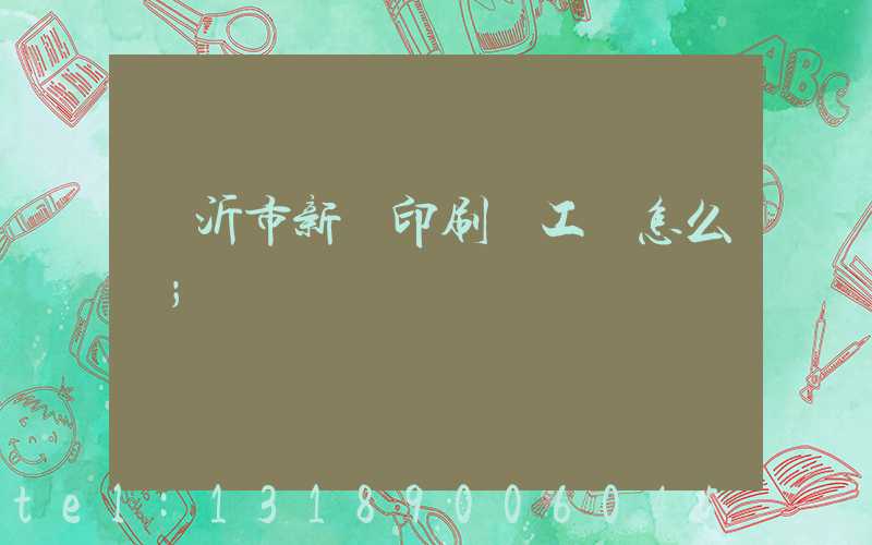 臨沂市新華印刷廠工資怎么樣