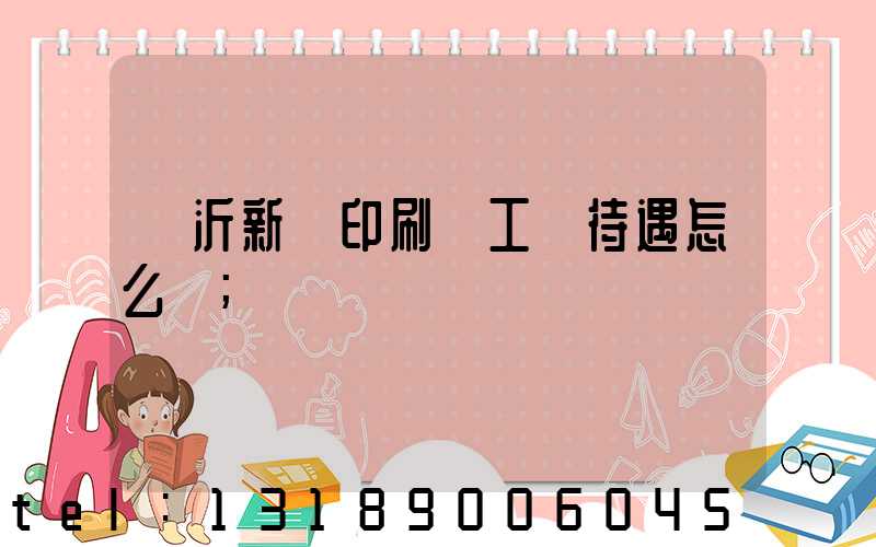 臨沂新華印刷廠工資待遇怎么樣