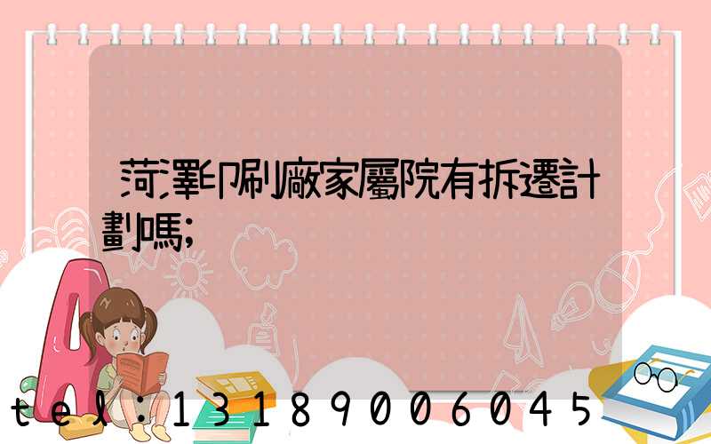 菏澤印刷廠家屬院有拆遷計劃嗎