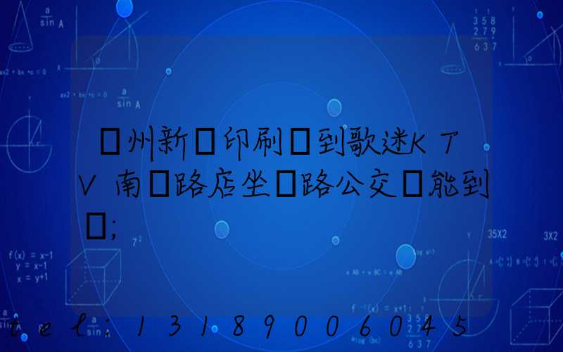 鄭州新華印刷廠到歌迷KTV南陽路店坐幾路公交車能到達