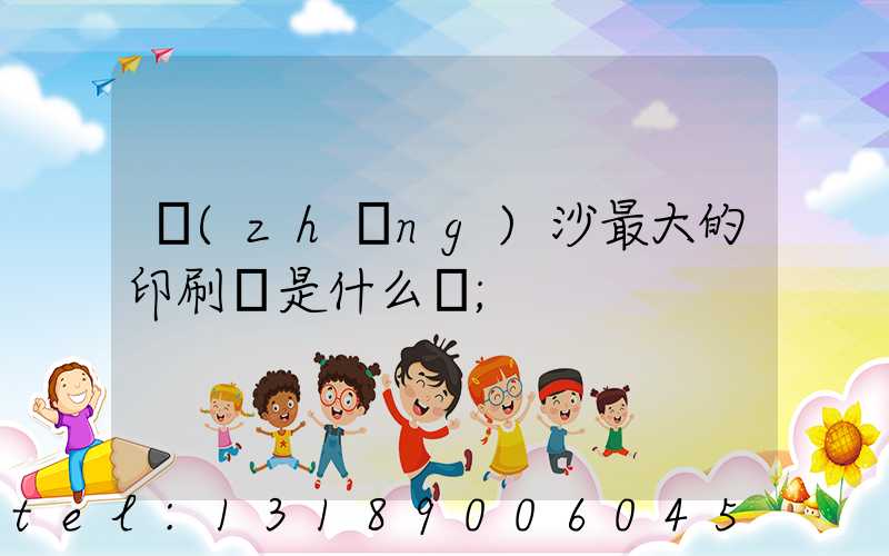 長(zhǎng)沙最大的印刷廠是什么廠