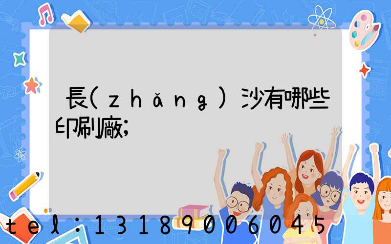 長(zhǎng)沙有哪些印刷廠