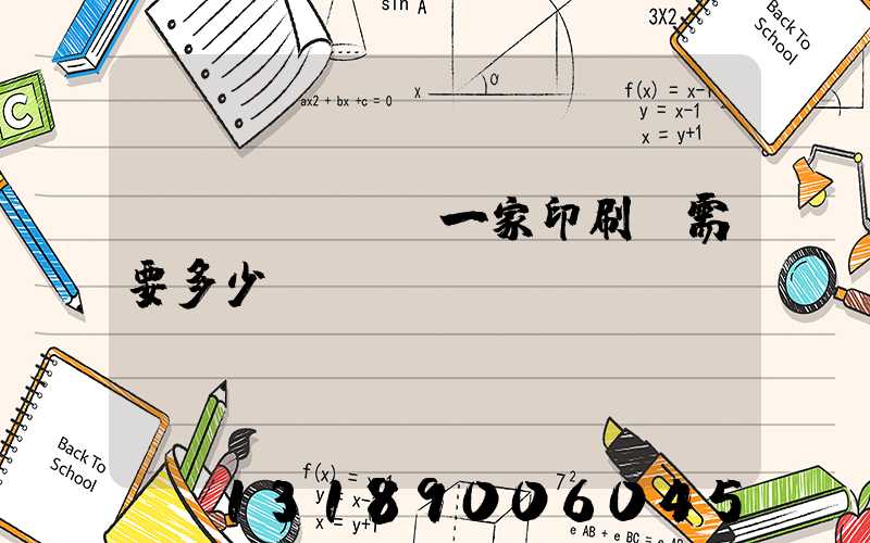 開(kāi)一家印刷廠需要多少錢