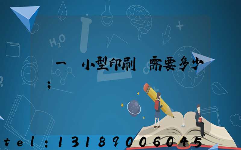 開一個小型印刷廠需要多少錢