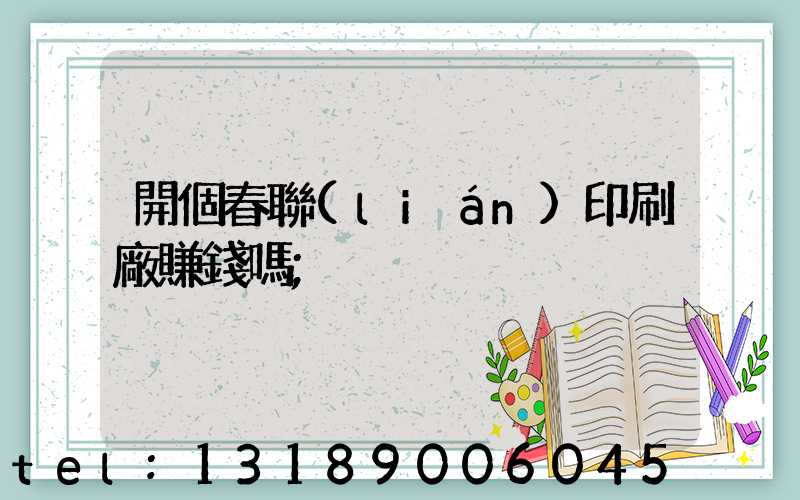 開個春聯(lián)印刷廠賺錢嗎
