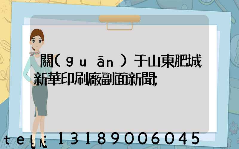 關(guān)于山東肥城新華印刷廠副面新聞