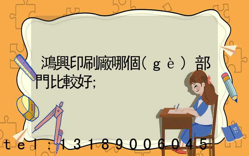 鴻興印刷廠哪個(gè)部門比較好